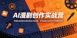 AI漫剧创作实战营，零基础也能做出电影质感AI短漫剧，把创意真正落地为可传播的成品-小鸿资源库