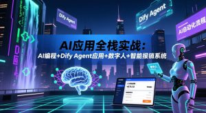 AI应用全栈实战:AI编程+Dify Agent应用+数字人+智能报销系统-小鸿资源库