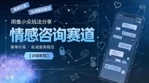 闲鱼小众玩法分享,情感咨询赛道,客单价高,私域复购稳定【详细教程】-小鸿资源库