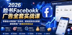 2026脸书Facebook广告全套实战课，零基础从零搭建广告体系，精准投放优化数据，解锁跨境广告稳定变现玩法-小鸿资源库