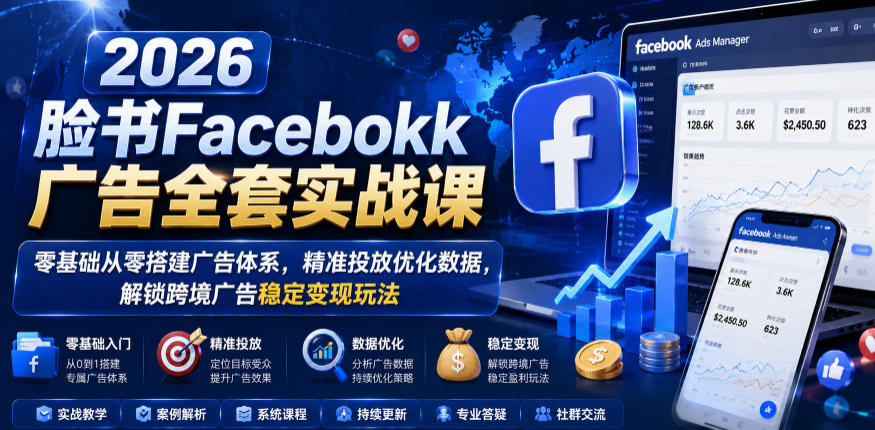 2026脸书Facebook广告全套实战课，零基础从零搭建广告体系，精准投放优化数据，解锁跨境广告稳定变现玩法-小鸿资源库