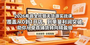 2026希音全托管无货源实战课，覆盖从0到1开店、到单量利润突破，助你从草莽铺货转向精细化盈利-小鸿资源库