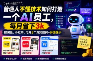 普通人不懂技术如何打造一个AI员工，每月省下3k，附闲鱼、小红书、电商3个真实案例+开源提示【文档】-小鸿资源库