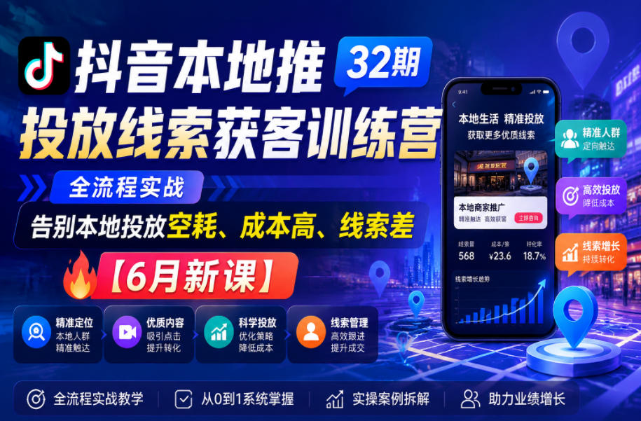 抖音本地推投放线索获客训练营32期，全流程实战，告别本地投放空耗、成本高、线索差【6月新课】-小鸿资源库