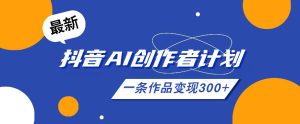 26年最新抖音AI创作者计划实操课程，一条作品变现300+-小鸿资源库
