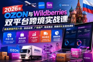 2026年OZON与Wildberries双平台跨境实战课，俄系跨境开店入驻、选品运营、广告投产、物流售后、数据优化全落地课程-小鸿资源库