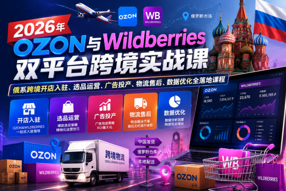 2026年OZON与Wildberries双平台跨境实战课，俄系跨境开店入驻、选品运营、广告投产、物流售后、数据优化全落地课程-小鸿资源库