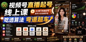 视频号直播起号线上课，吃透算法弯道超车（2026年6月）-小鸿资源库