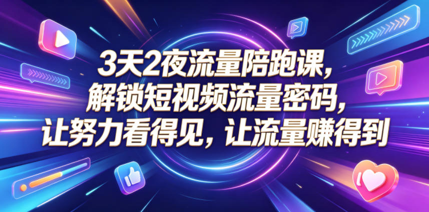 3天2夜流量陪跑课，解锁短视频流量密码，让努力看得见，让流量賺得到-小鸿资源库