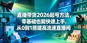 直播带货2026起号方法，零基础也能快速上手，从0到1搭建高流速直播间-小鸿资源库