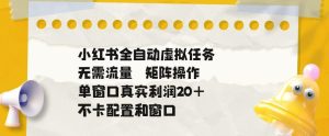 小红书全自动虚拟任务,矩阵操作无需流量,单窗口20+真实收益,不卡配置和窗口【揭秘】-小鸿资源库