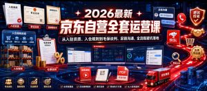 2026最新京东自营全套运营课,从入驻资质、入仓规则到毛保谈判、采销沟通,全流程避坑落地-小鸿资源库
