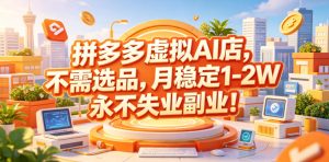 拼多多虚拟AI店，不需选品，月稳定1-2W，永不失业副业！【揭秘】-小鸿资源库