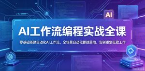 AI工作流编程实战全课，零基础搭建自动化AI工作流，全场景自动化提效落地，告别重复低效工作-小鸿资源库