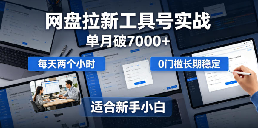 单月破7000+，网盘拉新工具号实战，每天两个小时，0门槛长期稳定，适合新手小白-小鸿资源库