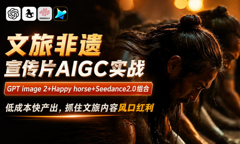 文旅非遗宣传片AIGC实战，GPT image 2+Happy horse+Seedance2.0组合，低成本快产出，抓住文旅内容风口红利-小鸿资源库