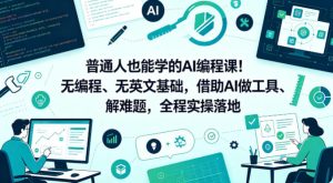 普通人也能学的AI编程课！无编程、无英文基础，借助AI做工具、解难题，全程实操落地（更新6月）-小鸿资源库
