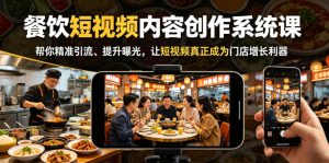 餐饮短视频内容创作系统课，帮你精准引流、提升曝光，让短视频真正成为门店增长利器-小鸿资源库