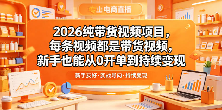 2026纯带货视频项目，每条视频都是带货视频，新手也能从0开单到持续变现-小鸿资源库