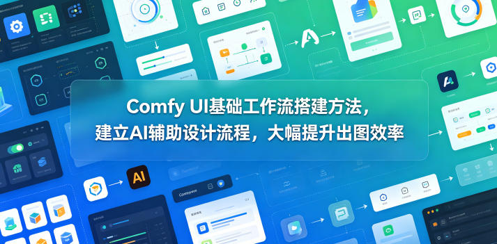 Comfy UI基础工作流搭建方法，建立AI辅助设计流程，大幅提升出图效率-小鸿资源库