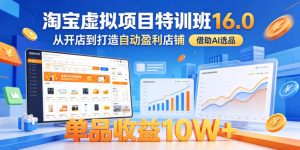 淘宝虚拟项目特训班16.0,从开店到打造自动盈利店铺,借助AI选品,单品收益10W+(更新5月)-小鸿资源库