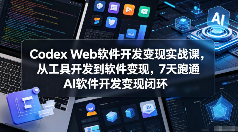 Codex Web软件开发变现实战课，从工具开发到软件变现，7天跑通AI软件开发变现闭环-小鸿资源库
