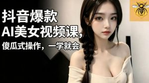 抖音爆款AI美女视频课，傻瓜式操作，一学就会，1个小就能上手-小鸿资源库