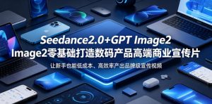 Seedance2.0+GPT Image2零基础打造数码产品高端商业宣传片，让新手也能低成本、高效率产出品牌级宣传视频-小鸿资源库