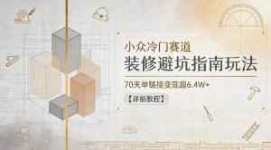 小众冷门赛道，装修避坑指南玩法，70天单链接变现超6.4W+【详细教程】-小鸿资源库