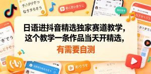 日语进抖音精选独家赛道教学，这个教学一条作品当天开精选，有需要自测-小鸿资源库