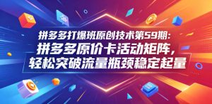 拼多多打爆班原创技术第59期：拼多多原价卡活动矩阵，轻松突破流量瓶颈稳定起量-小鸿资源库