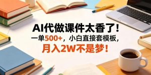 AI代做课件太香了！一单500+，小白直接套模板，月入2W不是梦！【揭秘】-小鸿资源库