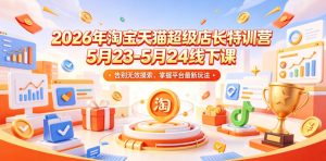 2026年淘宝天猫超级店长特训营5月23-5月24线下课，告别无效摸索，掌握平台最新玩法-小鸿资源库
