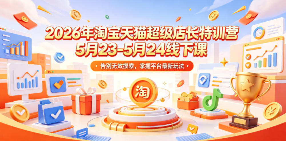 2026年淘宝天猫超级店长特训营5月23-5月24线下课，告别无效摸索，掌握平台最新玩法-小鸿资源库